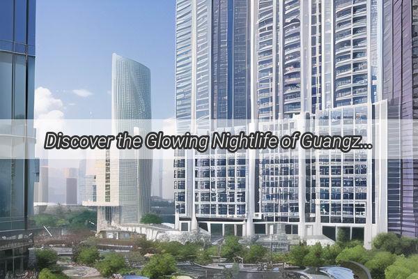 Discover the Glowing Nightlife of Guangzhou A Journey Through its Breathtaking Night Courts